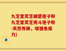 九芝堂灵芝破壁孢子粉九芝堂灵芝壳斗孢子粉-天然养颜，增强免疫力)