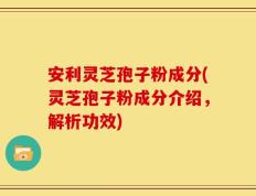 安利灵芝孢子粉成分(灵芝孢子粉成分介绍，解析功效)