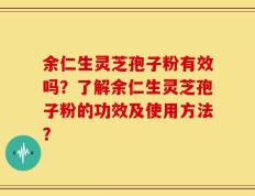 余仁生灵芝孢子粉有效吗？了解余仁生灵芝孢子粉的功效及使用方法？