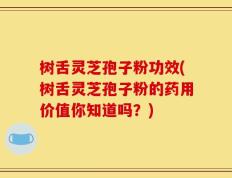 树舌灵芝孢子粉功效(树舌灵芝孢子粉的药用价值你知道吗？)