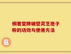桐君堂牌破壁灵芝孢子粉的功效与使用方法