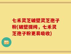 七禾灵芝破壁灵芝孢子粉(破壁提纯，七禾灵芝孢子粉更易吸收)