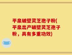 平泉破壁灵芝孢子粉(平泉出产破壁灵芝孢子粉，具有多重功效)