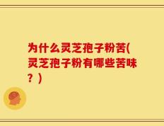 为什么灵芝孢子粉苦(灵芝孢子粉有哪些苦味？)