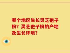 哪个地区生长灵芝孢子粉？灵芝孢子粉的产地及生长环境？