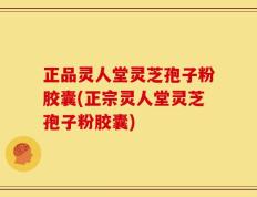 正品灵人堂灵芝孢子粉胶囊(正宗灵人堂灵芝孢子粉胶囊)