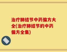 治疗肺结节中药偏方大全(治疗肺结节的中药偏方全集)