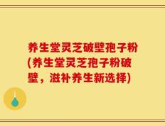 养生堂灵芝破壁孢子粉(养生堂灵芝孢子粉破壁，滋补养生新选择)