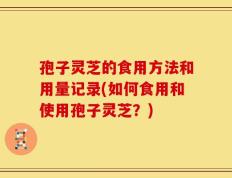 孢子灵芝的食用方法和用量记录(如何食用和使用孢子灵芝？)