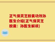 正气保灵芝胶囊功效孙医生介绍(正气保灵芝胶囊：孙医生解读)