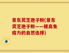 景东灵芝孢子粉(景东灵芝孢子粉——提高免疫力的自然选择)