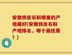 安徽铁皮石斛哪里的产地最好(安徽铁皮石斛产地排名，哪个最优质？)