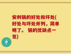 安利锅的好处和坏处(好处与坏处并列，简单明了。 锅的优缺点一览)
