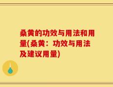 桑黄的功效与用法和用量(桑黄：功效与用法及建议用量)