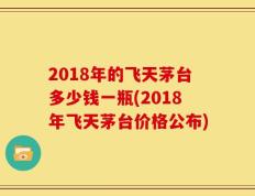2018年的飞天茅台多少钱一瓶(2018年飞天茅台价格公布)