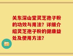 关东深山堂灵芝孢子粉的功效与用法？详细介绍灵芝孢子粉的健康益处及使用方法？