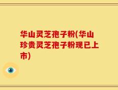 华山灵芝孢子粉(华山珍贵灵芝孢子粉现已上市)