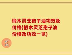椴木灵芝孢子油功效及价格(椴木灵芝孢子油价格及功效一览)