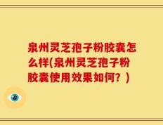 泉州灵芝孢子粉胶囊怎么样(泉州灵芝孢子粉胶囊使用效果如何？)