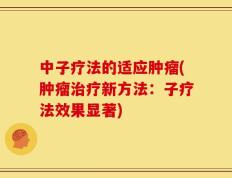 中子疗法的适应肿瘤(肿瘤治疗新方法：子疗法效果显著)