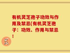 有机灵芝孢子功效与作用及禁忌(有机灵芝孢子：功效、作用与禁忌！