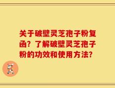 关于破壁灵芝孢子粉复函？了解破壁灵芝孢子粉的功效和使用方法？