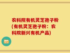 农科院有机灵芝孢子粉(有机灵芝孢子粉：农科院新兴有机产品)