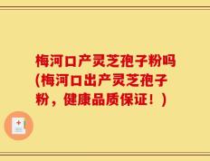 梅河口产灵芝孢子粉吗(梅河口出产灵芝孢子粉，健康品质保证！)