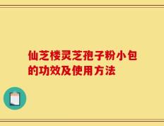 仙芝楼灵芝孢子粉小包的功效及使用方法