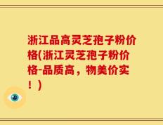 浙江品高灵芝孢子粉价格(浙江灵芝孢子粉价格-品质高，物美价实！)