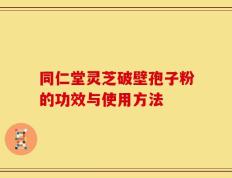 同仁堂灵芝破壁孢子粉的功效与使用方法