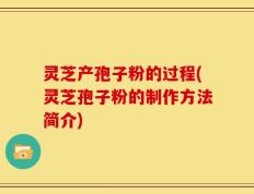 灵芝产孢子粉的过程(灵芝孢子粉的制作方法简介)