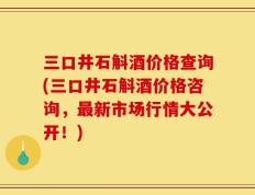 三口井石斛酒价格查询(三口井石斛酒价格咨询，最新市场行情大公开！)