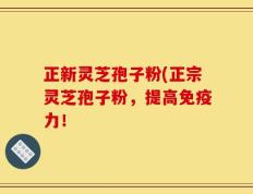 正新灵芝孢子粉(正宗灵芝孢子粉，提高免疫力！