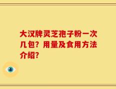大汉牌灵芝孢子粉一次几包？用量及食用方法介绍？