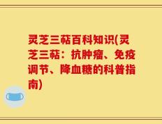 灵芝三萜百科知识(灵芝三萜：抗肿瘤、免疫调节、降血糖的科普指南)