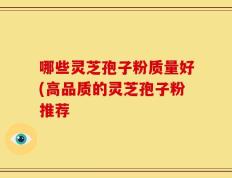 哪些灵芝孢子粉质量好(高品质的灵芝孢子粉推荐