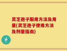 灵芝孢子服用方法及用量(灵芝孢子使用方法及剂量指南)