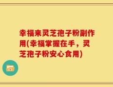 幸福来灵芝孢子粉副作用(幸福掌握在手，灵芝孢子粉安心食用)