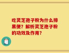 吃灵芝孢子粉为什么排黑便？解析灵芝孢子粉的功效及作用？