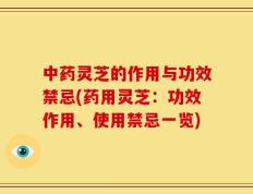 中药灵芝的作用与功效禁忌(药用灵芝：功效作用、使用禁忌一览)