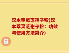 汉本萃灵芝孢子粉(汉本萃灵芝孢子粉：功效与使用方法简介)