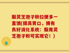 服灵芝孢子粉拉便多一直饿(提高胃口，拥有良好消化系统：服用灵芝孢子粉可实现它！)