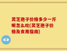 灵芝孢子价格多少一斤呢怎么吃(灵芝孢子价格及食用指南)