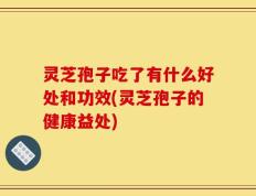 灵芝孢子吃了有什么好处和功效(灵芝孢子的健康益处)