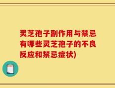 灵芝孢子副作用与禁忌有哪些灵芝孢子的不良反应和禁忌症状)