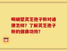 喝破壁灵芝孢子粉对通便怎样？了解灵芝孢子粉的健康功效？