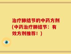 治疗肺结节的中药方剂(中药治疗肺结节：有效方剂推荐！)
