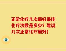 正常化疗几次最好最佳化疗次数是多少？建议几次正常化疗最好)
