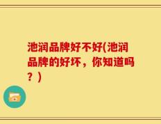 池润品牌好不好(池润品牌的好坏，你知道吗？)
